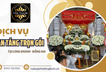 Dịch vụ an táng trọn gói tại Long Khánh Đồng Nai - Đúng nghi thức, đủ lễ nghi